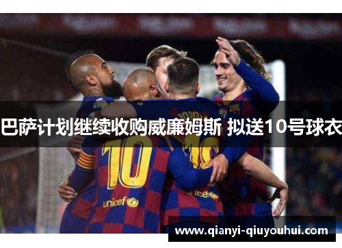 巴萨计划继续收购威廉姆斯 拟送10号球衣