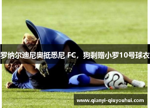 罗纳尔迪尼奥抵悉尼 FC，狗剩赠小罗10号球衣