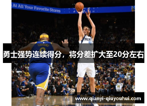 勇士强势连续得分，将分差扩大至20分左右