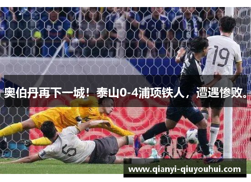 奥伯丹再下一城！泰山0-4浦项铁人，遭遇惨败。