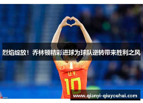 烈焰绽放！乔林顿精彩进球为球队逆转带来胜利之风