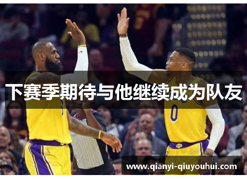 下赛季期待与他继续成为队友