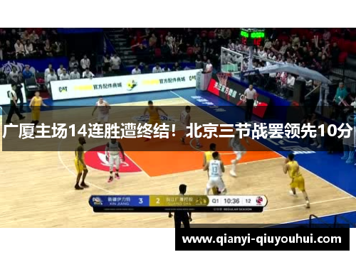 广厦主场14连胜遭终结！北京三节战罢领先10分
