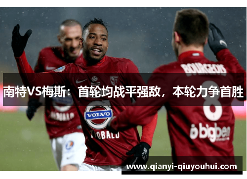 南特VS梅斯：首轮均战平强敌，本轮力争首胜