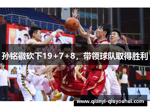 孙铭徽砍下19+7+8，带领球队取得胜利